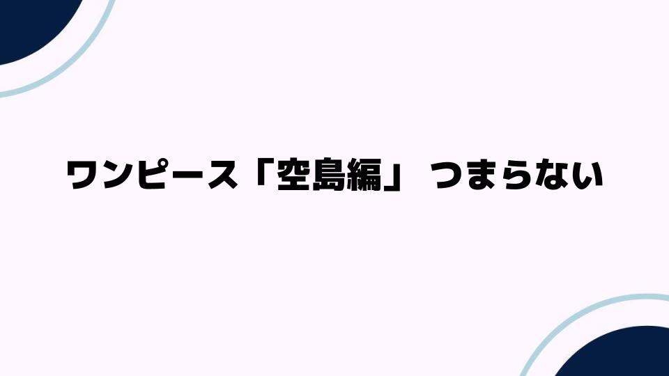 ワンピース「空島編」つまらないと感じる理由